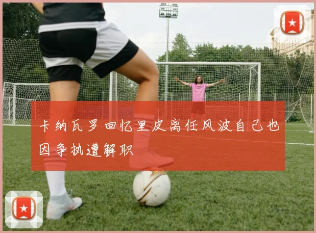 卡纳瓦罗回忆里皮离任风波自己也因争执遭解职