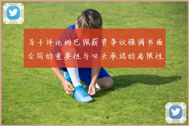 马卡评论姆巴佩薪资争议强调书面合同的重要性与口头承诺的局限性