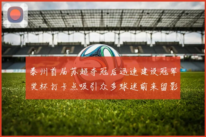 泰州首届苏超夺冠后迅速建设冠军奖杯打卡点吸引众多球迷前来留影