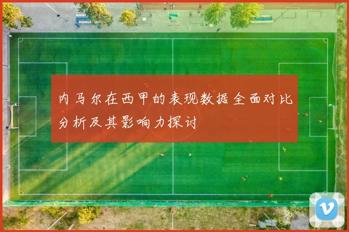 内马尔在西甲的表现数据全面对比分析及其影响力探讨