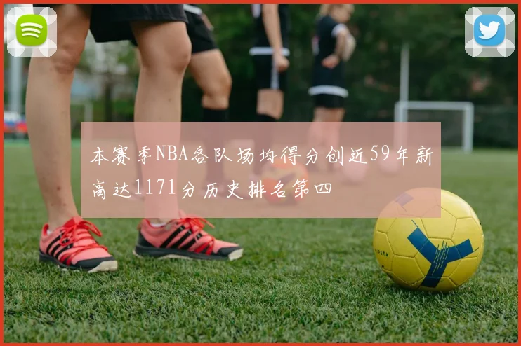 本赛季NBA各队场均得分创近59年新高达1171分历史排名第四