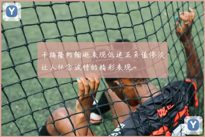 卡梅隆约翰逊表现低迷正负值惨淡让人怀念波特的精彩表现