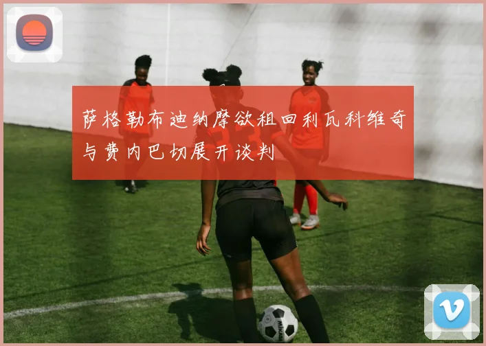 萨格勒布迪纳摩欲租回利瓦科维奇与费内巴切展开谈判