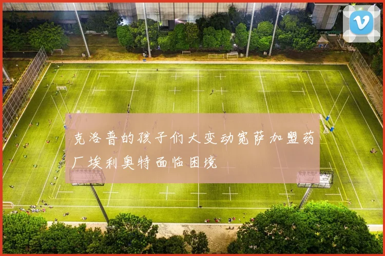 克洛普的孩子们大变动宽萨加盟药厂埃利奥特面临困境