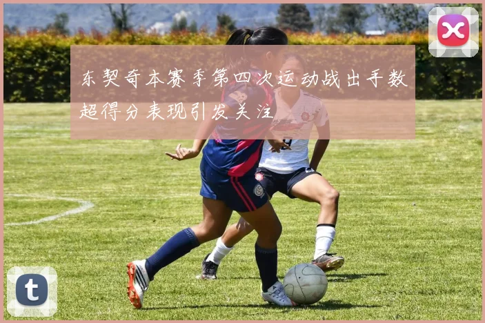 东契奇本赛季第四次运动战出手数超得分表现引发关注