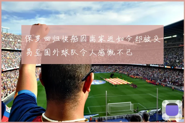 保罗回归快船因离家近如今却被交易至国外球队令人感慨不已
