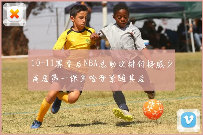 10-11赛季后NBA总助攻排行榜威少高居第一保罗哈登紧随其后