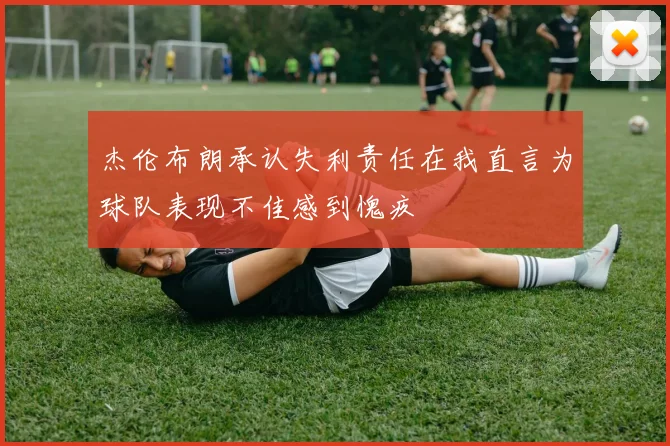 杰伦布朗承认失利责任在我直言为球队表现不佳感到愧疚