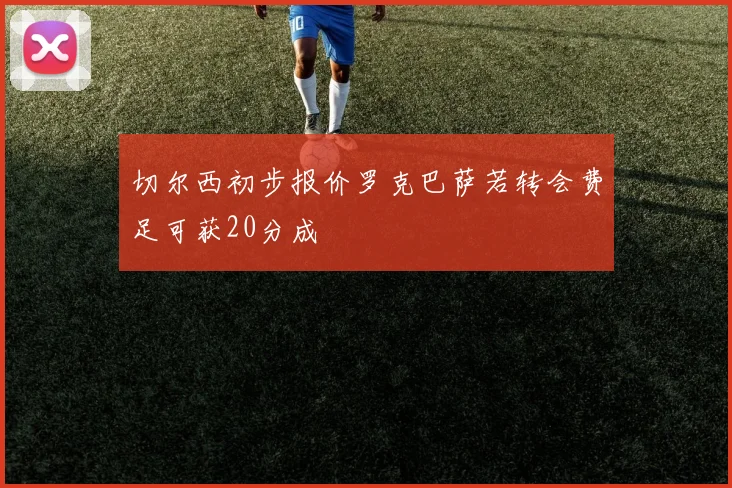 切尔西初步报价罗克巴萨若转会费足可获20分成