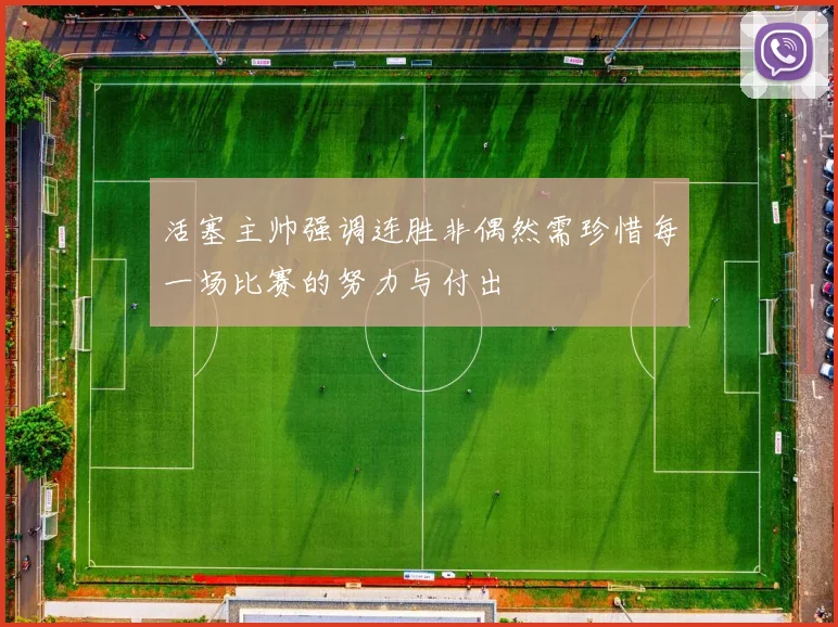 活塞主帅强调连胜非偶然需珍惜每一场比赛的努力与付出