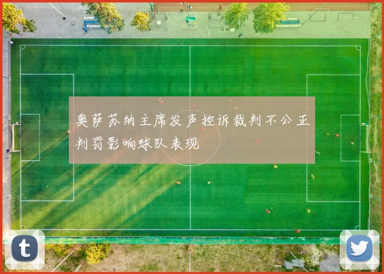 奥萨苏纳主席发声控诉裁判不公正判罚影响球队表现