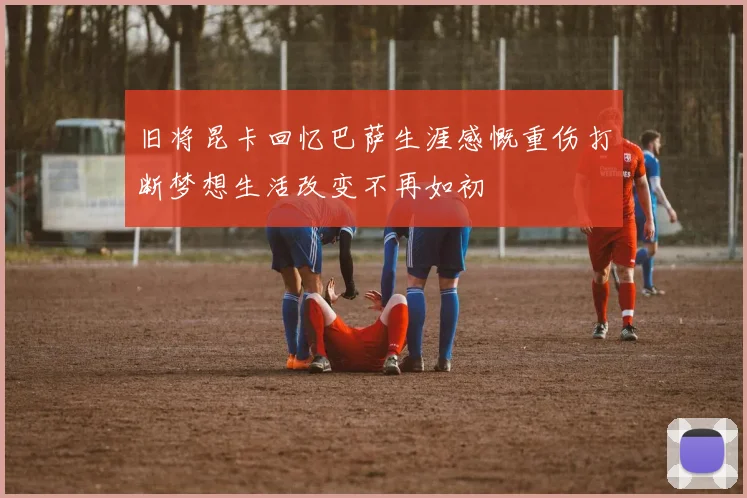 旧将昆卡回忆巴萨生涯感慨重伤打断梦想生活改变不再如初