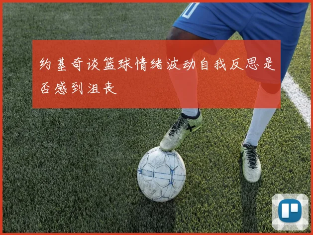 约基奇谈篮球情绪波动自我反思是否感到沮丧