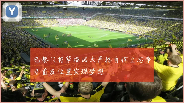 巴黎门将萨福诺夫严格自律立志争夺首发位置实现梦想