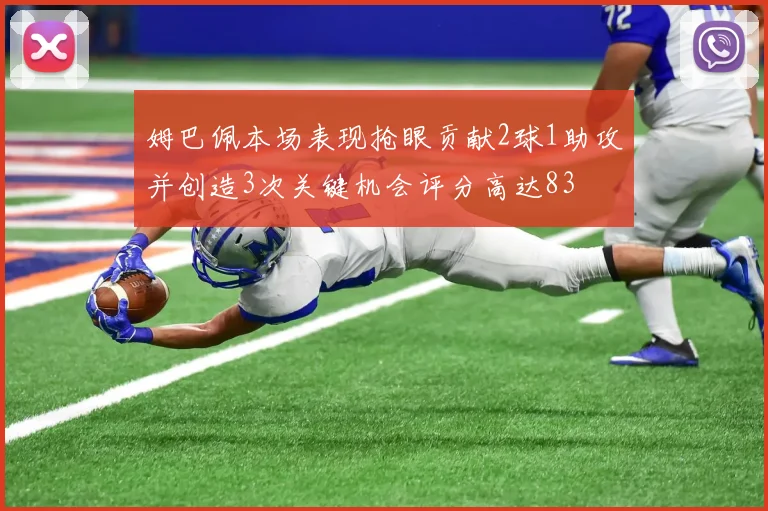 姆巴佩本场表现抢眼贡献2球1助攻并创造3次关键机会评分高达83