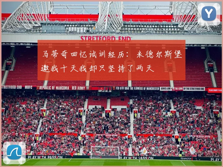 马蒂奇回忆试训经历：米德尔斯堡邀我十天我却只坚持了两天