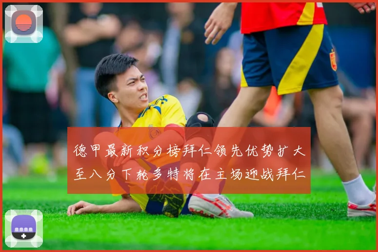 德甲最新积分榜拜仁领先优势扩大至八分下轮多特将在主场迎战拜仁