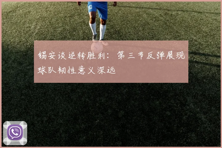 锡安谈逆转胜利：第三节反弹展现球队韧性意义深远