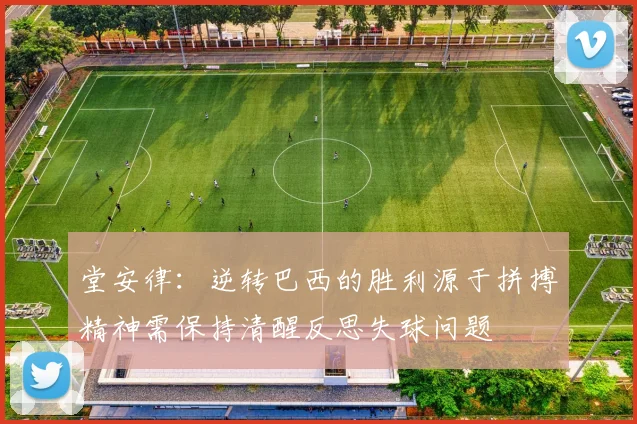 堂安律：逆转巴西的胜利源于拼搏精神需保持清醒反思失球问题