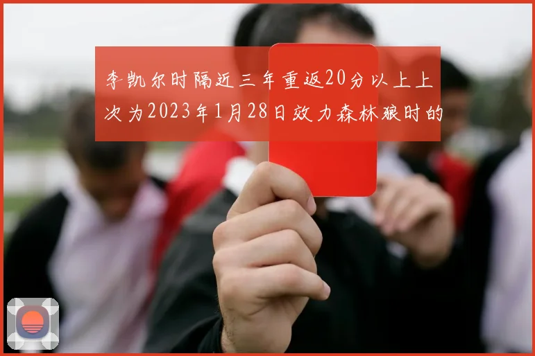 李凯尔时隔近三年重返20分以上上次为2023年1月28日效力森林狼时的精彩表现