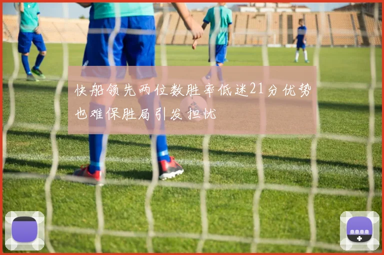 快船领先两位数胜率低迷21分优势也难保胜局引发担忧