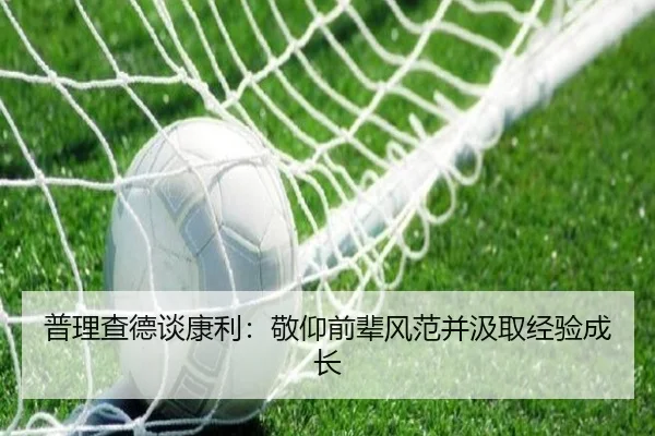 普理查德谈康利：敬仰前辈风范并汲取经验成长 - jiuyou